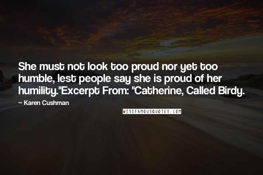 Karen Cushman Quotes: She must not look too proud nor yet too humble, lest people say she is proud of her humility."Excerpt From: "Catherine, Called Birdy.