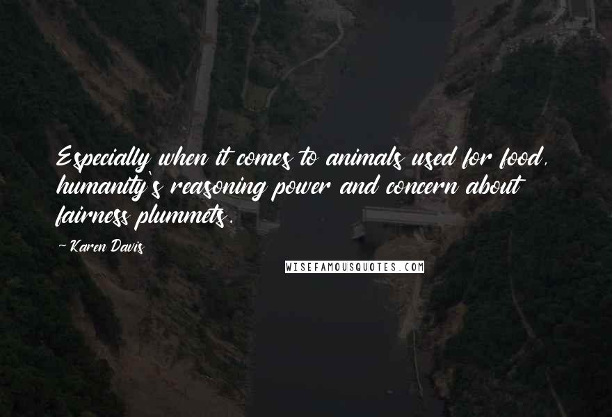 Karen Davis Quotes: Especially when it comes to animals used for food, humanity's reasoning power and concern about fairness plummets.