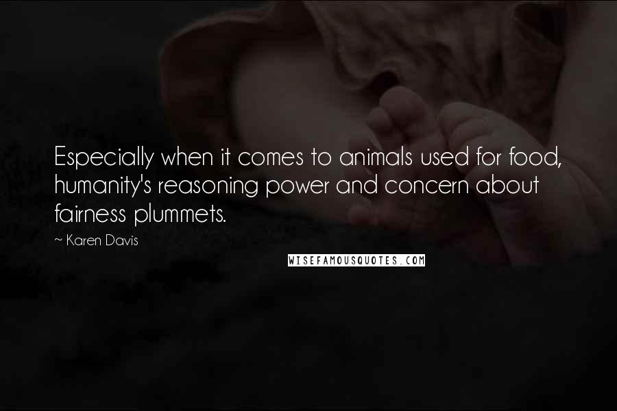 Karen Davis Quotes: Especially when it comes to animals used for food, humanity's reasoning power and concern about fairness plummets.