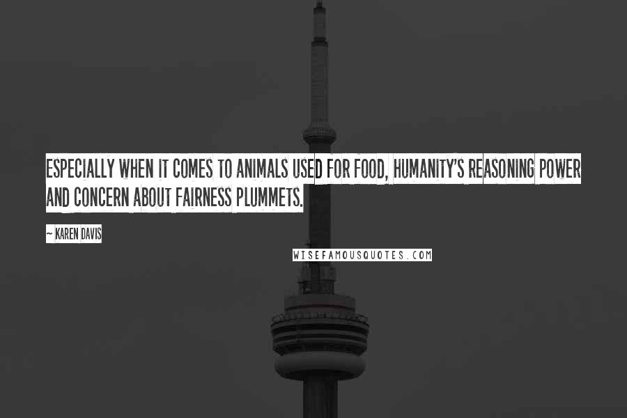 Karen Davis Quotes: Especially when it comes to animals used for food, humanity's reasoning power and concern about fairness plummets.