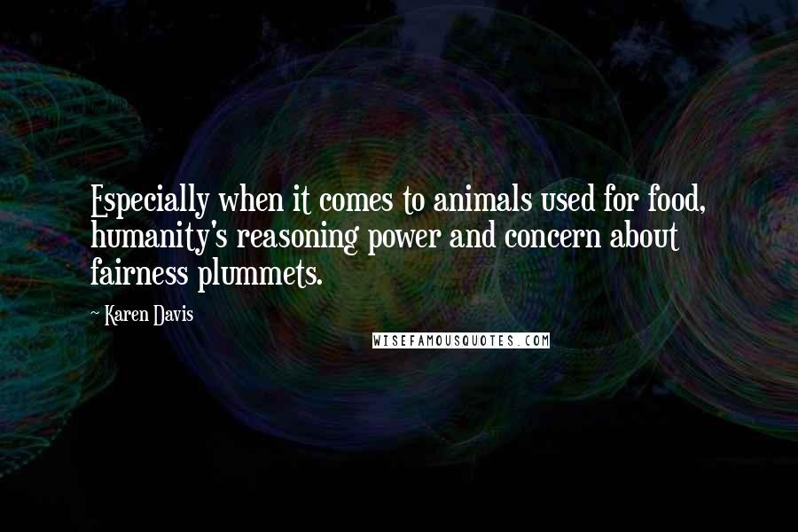 Karen Davis Quotes: Especially when it comes to animals used for food, humanity's reasoning power and concern about fairness plummets.