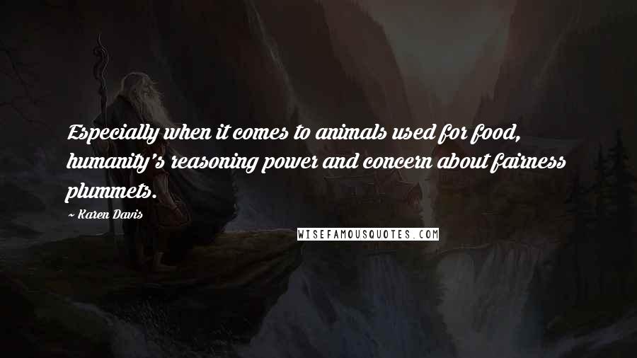 Karen Davis Quotes: Especially when it comes to animals used for food, humanity's reasoning power and concern about fairness plummets.