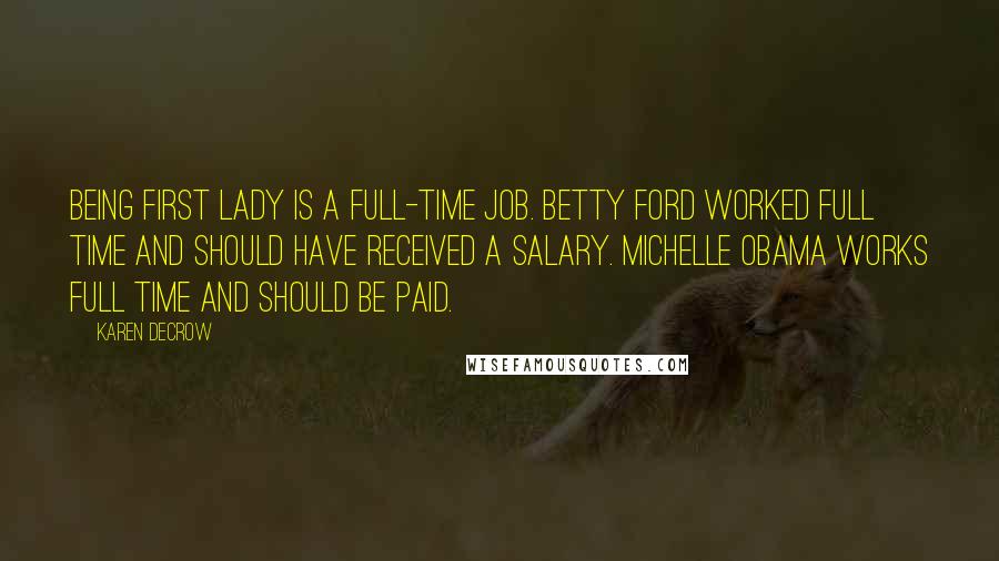 Karen DeCrow Quotes: Being first lady is a full-time job. Betty Ford worked full time and should have received a salary. Michelle Obama works full time and should be paid.