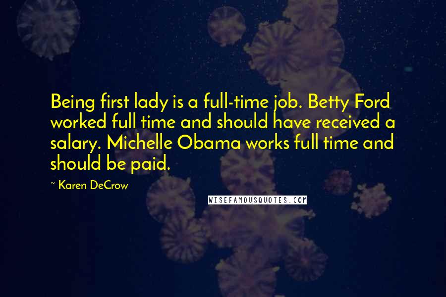 Karen DeCrow Quotes: Being first lady is a full-time job. Betty Ford worked full time and should have received a salary. Michelle Obama works full time and should be paid.