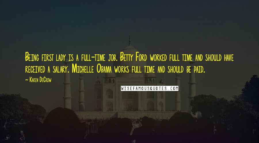 Karen DeCrow Quotes: Being first lady is a full-time job. Betty Ford worked full time and should have received a salary. Michelle Obama works full time and should be paid.