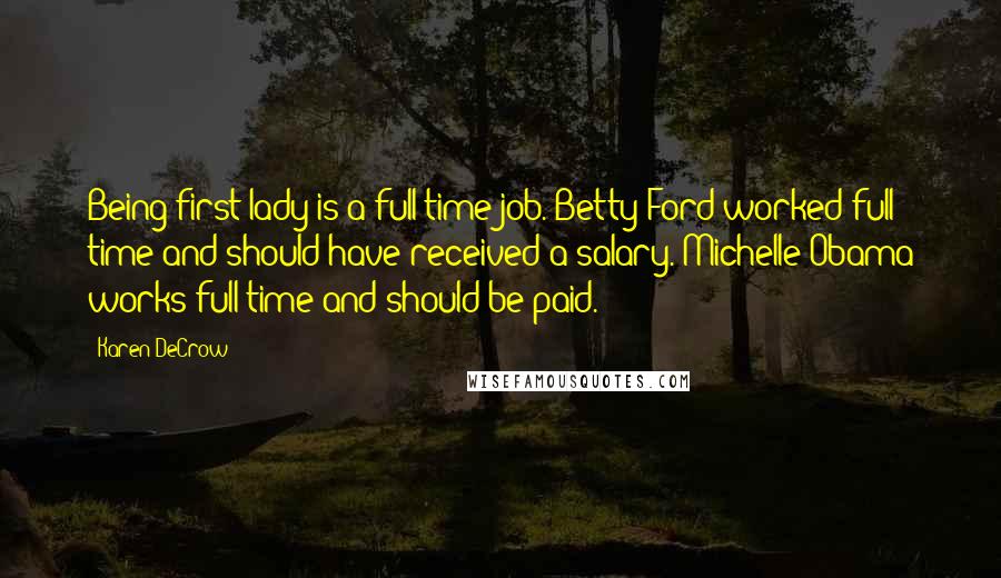 Karen DeCrow Quotes: Being first lady is a full-time job. Betty Ford worked full time and should have received a salary. Michelle Obama works full time and should be paid.