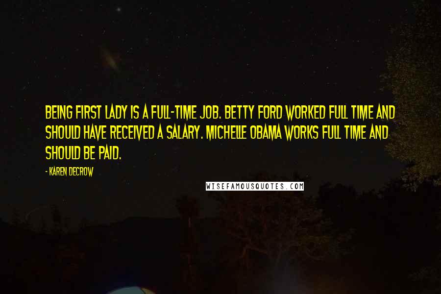 Karen DeCrow Quotes: Being first lady is a full-time job. Betty Ford worked full time and should have received a salary. Michelle Obama works full time and should be paid.