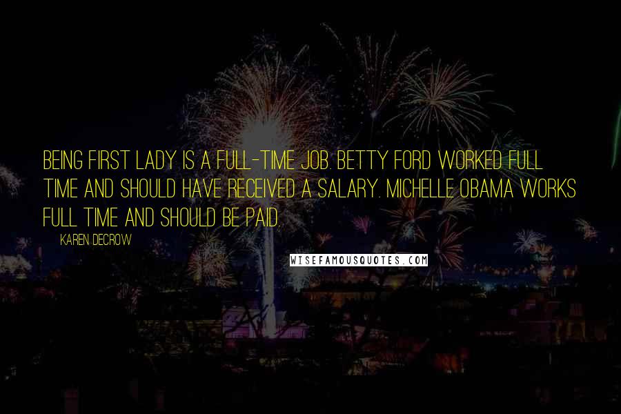 Karen DeCrow Quotes: Being first lady is a full-time job. Betty Ford worked full time and should have received a salary. Michelle Obama works full time and should be paid.
