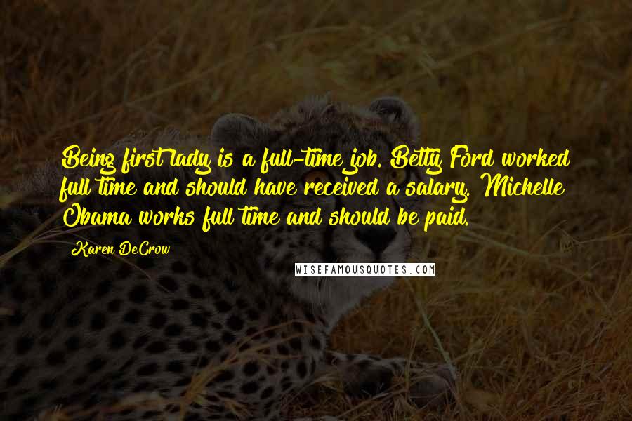 Karen DeCrow Quotes: Being first lady is a full-time job. Betty Ford worked full time and should have received a salary. Michelle Obama works full time and should be paid.