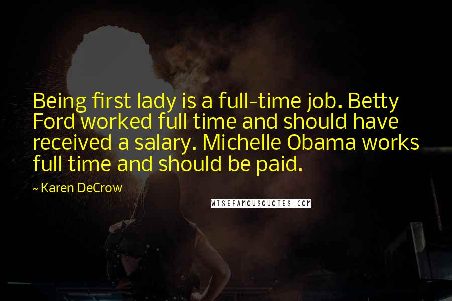Karen DeCrow Quotes: Being first lady is a full-time job. Betty Ford worked full time and should have received a salary. Michelle Obama works full time and should be paid.