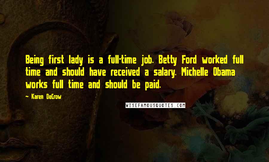 Karen DeCrow Quotes: Being first lady is a full-time job. Betty Ford worked full time and should have received a salary. Michelle Obama works full time and should be paid.