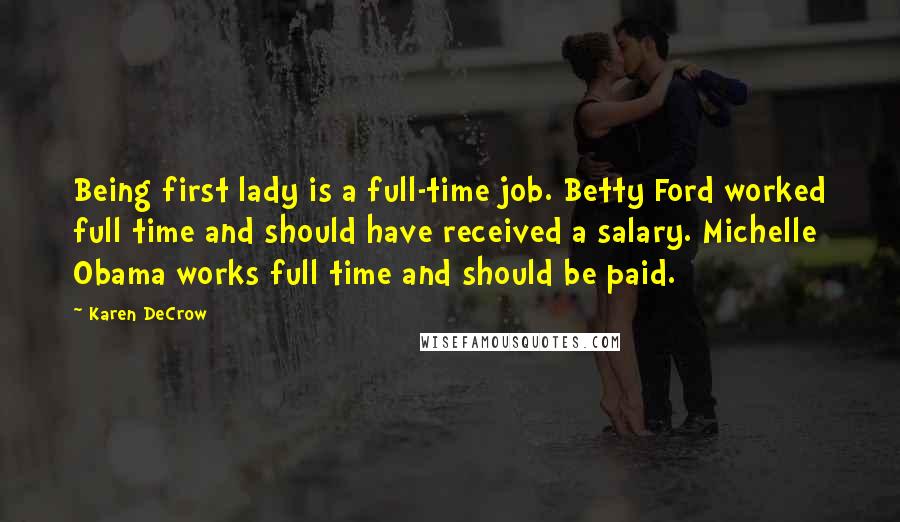 Karen DeCrow Quotes: Being first lady is a full-time job. Betty Ford worked full time and should have received a salary. Michelle Obama works full time and should be paid.