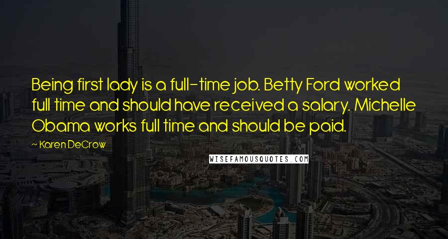 Karen DeCrow Quotes: Being first lady is a full-time job. Betty Ford worked full time and should have received a salary. Michelle Obama works full time and should be paid.