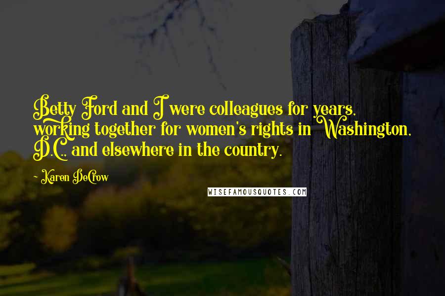 Karen DeCrow Quotes: Betty Ford and I were colleagues for years, working together for women's rights in Washington, D.C., and elsewhere in the country.