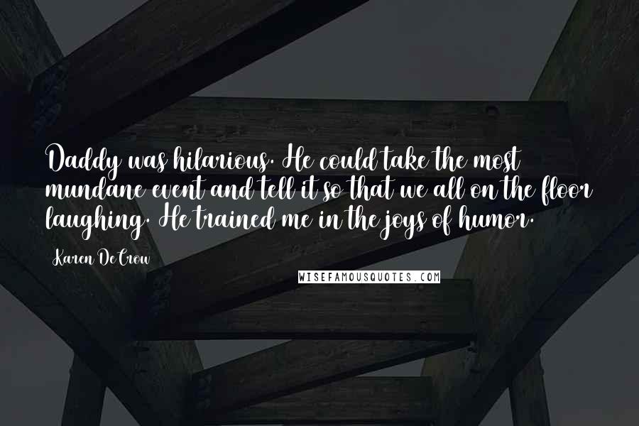 Karen DeCrow Quotes: Daddy was hilarious. He could take the most mundane event and tell it so that we all on the floor laughing. He trained me in the joys of humor.