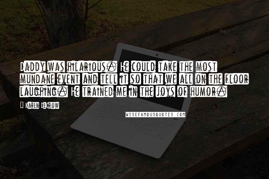 Karen DeCrow Quotes: Daddy was hilarious. He could take the most mundane event and tell it so that we all on the floor laughing. He trained me in the joys of humor.