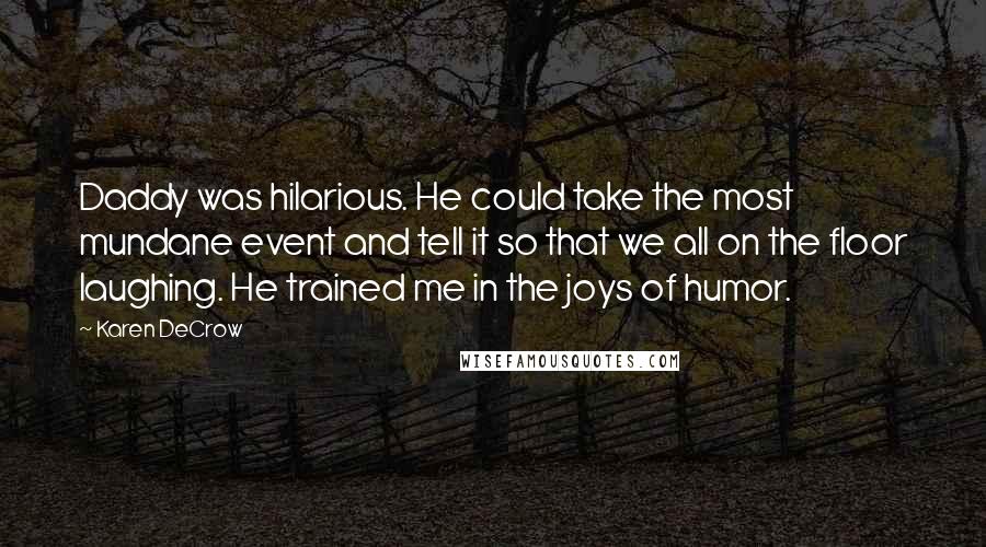 Karen DeCrow Quotes: Daddy was hilarious. He could take the most mundane event and tell it so that we all on the floor laughing. He trained me in the joys of humor.