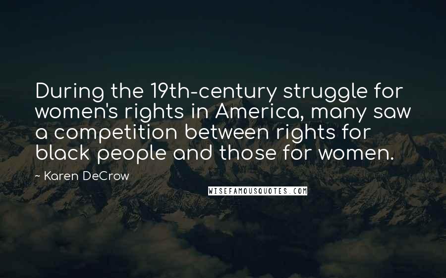 Karen DeCrow Quotes: During the 19th-century struggle for women's rights in America, many saw a competition between rights for black people and those for women.