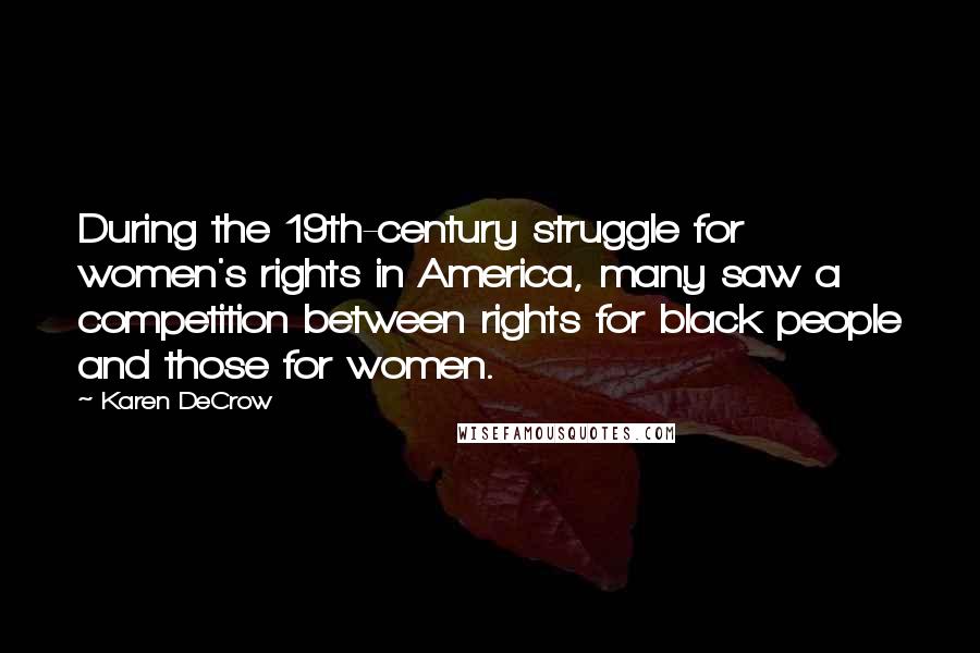 Karen DeCrow Quotes: During the 19th-century struggle for women's rights in America, many saw a competition between rights for black people and those for women.