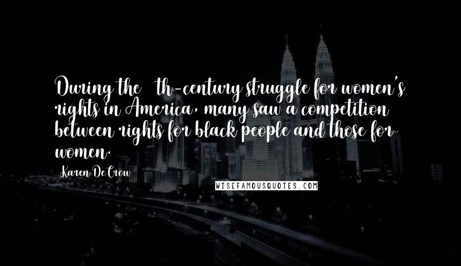 Karen DeCrow Quotes: During the 19th-century struggle for women's rights in America, many saw a competition between rights for black people and those for women.