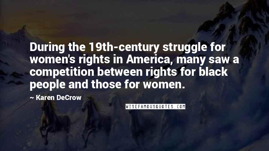 Karen DeCrow Quotes: During the 19th-century struggle for women's rights in America, many saw a competition between rights for black people and those for women.