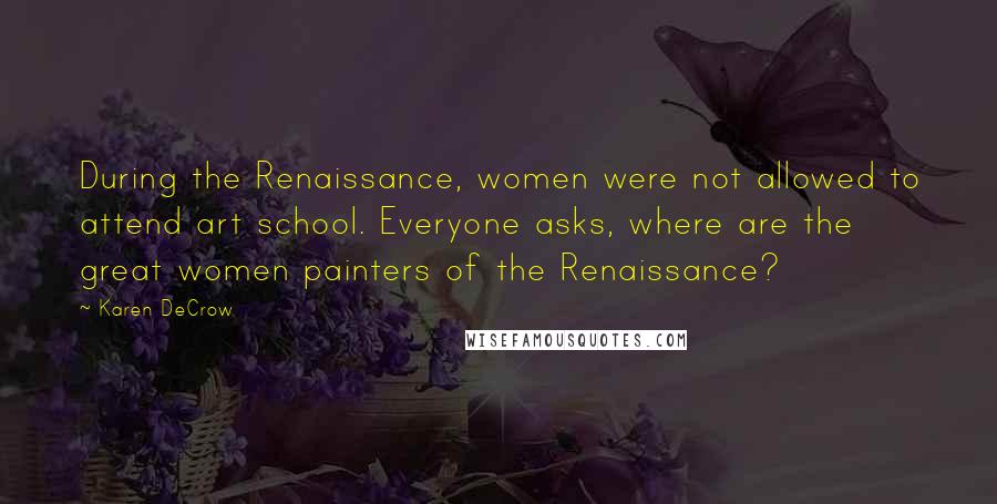 Karen DeCrow Quotes: During the Renaissance, women were not allowed to attend art school. Everyone asks, where are the great women painters of the Renaissance?