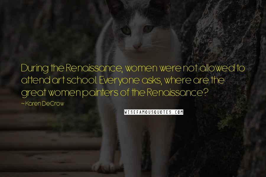 Karen DeCrow Quotes: During the Renaissance, women were not allowed to attend art school. Everyone asks, where are the great women painters of the Renaissance?
