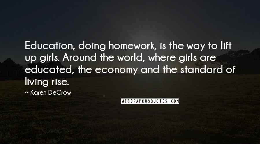 Karen DeCrow Quotes: Education, doing homework, is the way to lift up girls. Around the world, where girls are educated, the economy and the standard of living rise.