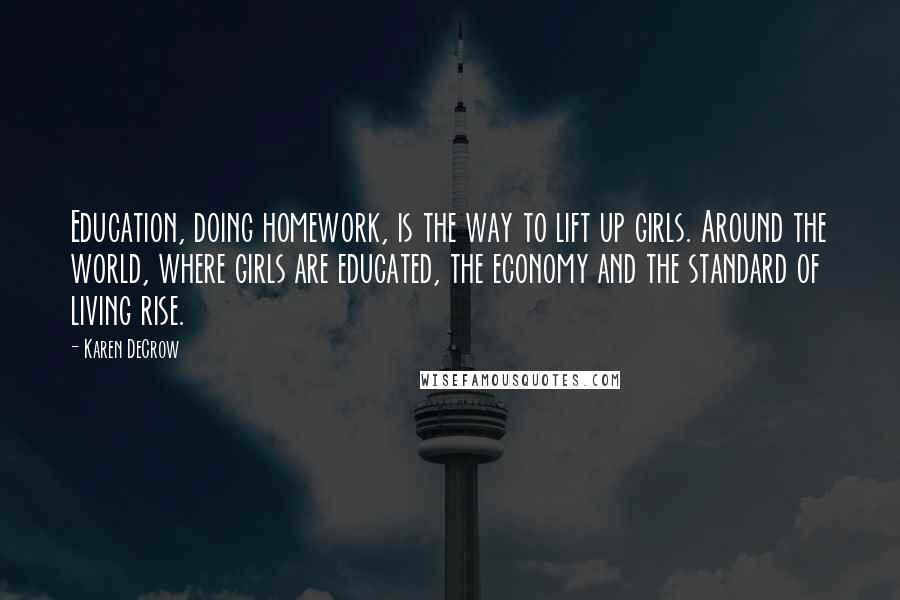 Karen DeCrow Quotes: Education, doing homework, is the way to lift up girls. Around the world, where girls are educated, the economy and the standard of living rise.