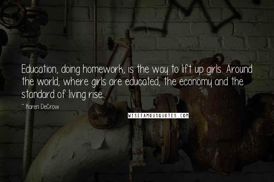 Karen DeCrow Quotes: Education, doing homework, is the way to lift up girls. Around the world, where girls are educated, the economy and the standard of living rise.