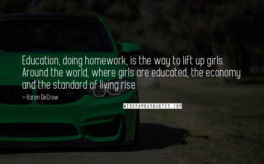 Karen DeCrow Quotes: Education, doing homework, is the way to lift up girls. Around the world, where girls are educated, the economy and the standard of living rise.