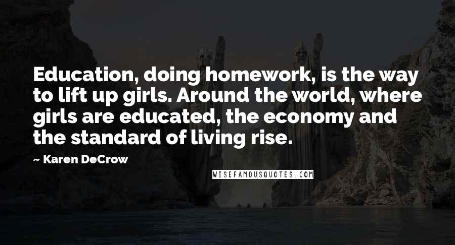 Karen DeCrow Quotes: Education, doing homework, is the way to lift up girls. Around the world, where girls are educated, the economy and the standard of living rise.