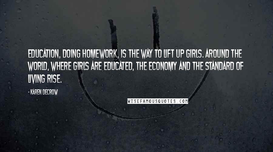 Karen DeCrow Quotes: Education, doing homework, is the way to lift up girls. Around the world, where girls are educated, the economy and the standard of living rise.