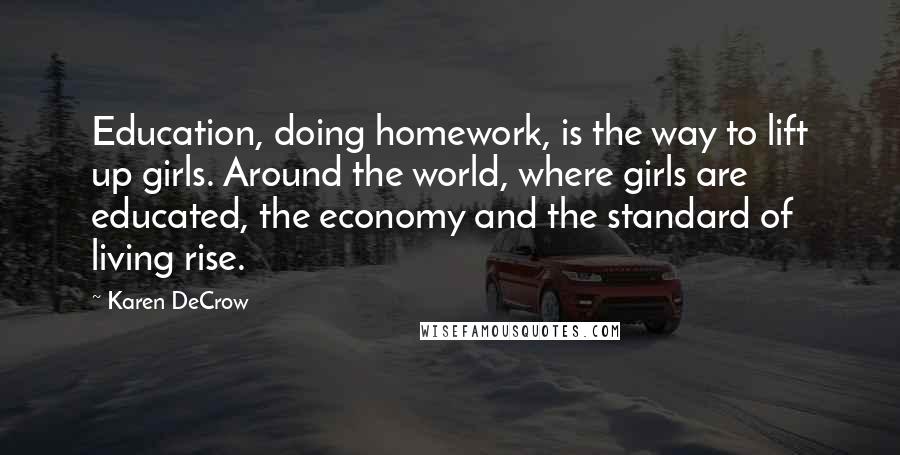 Karen DeCrow Quotes: Education, doing homework, is the way to lift up girls. Around the world, where girls are educated, the economy and the standard of living rise.