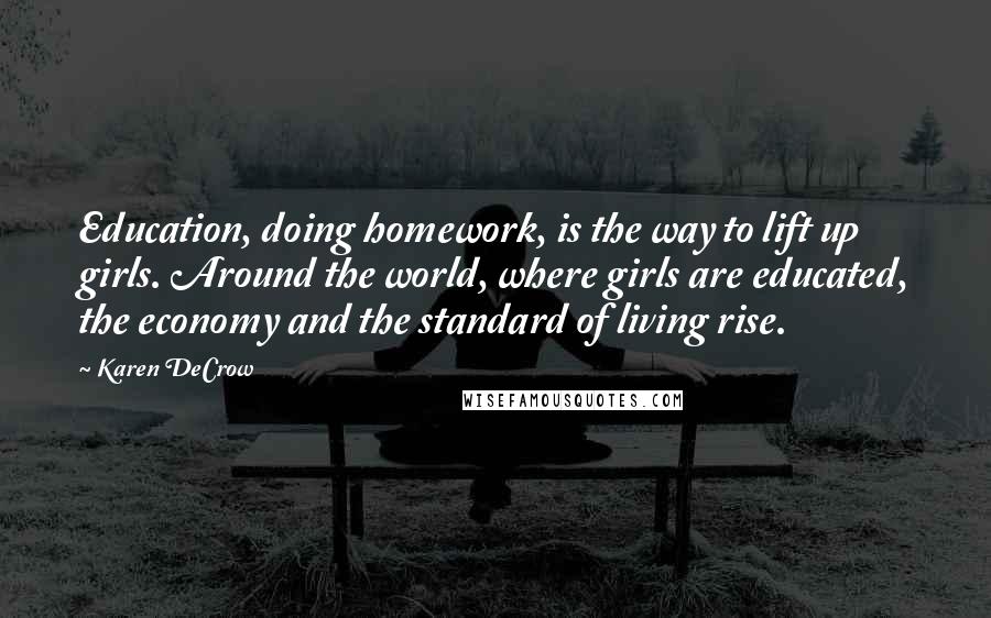 Karen DeCrow Quotes: Education, doing homework, is the way to lift up girls. Around the world, where girls are educated, the economy and the standard of living rise.