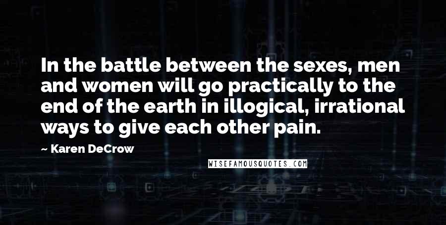Karen DeCrow Quotes: In the battle between the sexes, men and women will go practically to the end of the earth in illogical, irrational ways to give each other pain.
