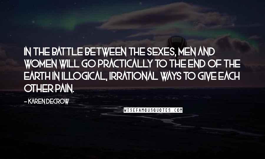 Karen DeCrow Quotes: In the battle between the sexes, men and women will go practically to the end of the earth in illogical, irrational ways to give each other pain.