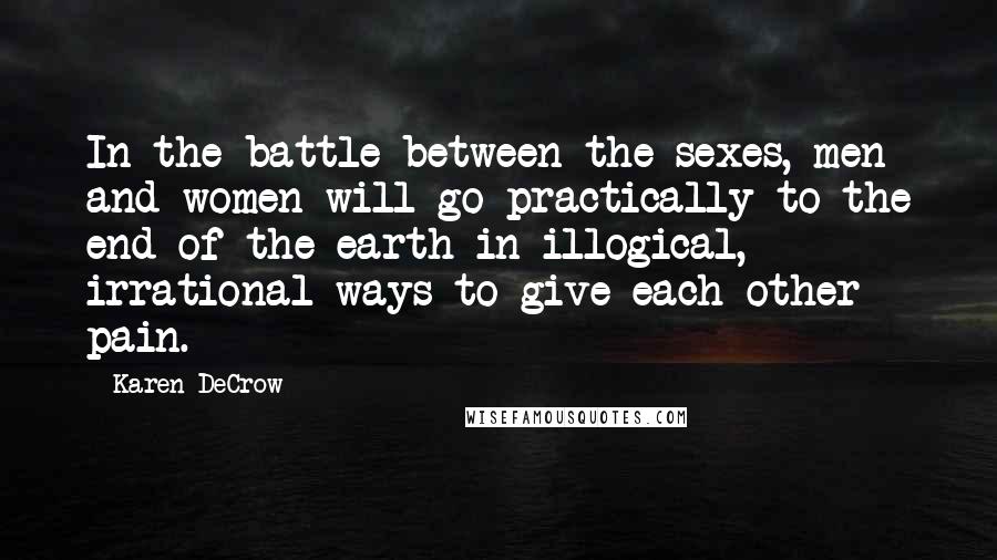 Karen DeCrow Quotes: In the battle between the sexes, men and women will go practically to the end of the earth in illogical, irrational ways to give each other pain.