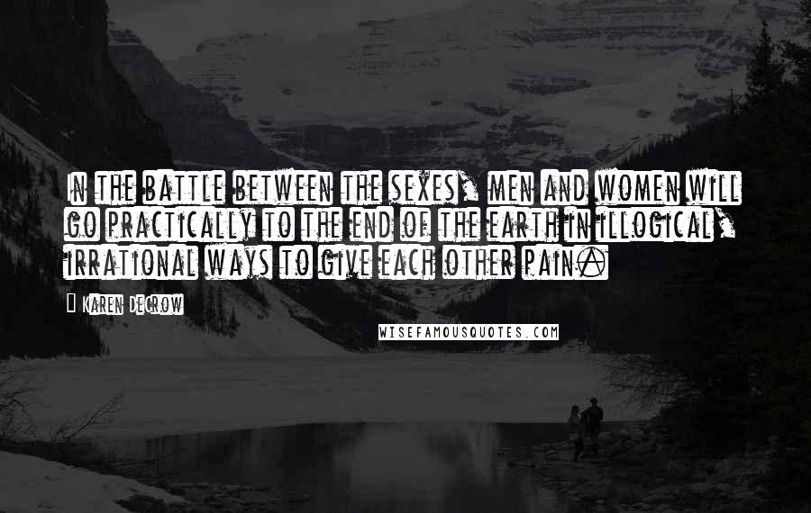 Karen DeCrow Quotes: In the battle between the sexes, men and women will go practically to the end of the earth in illogical, irrational ways to give each other pain.