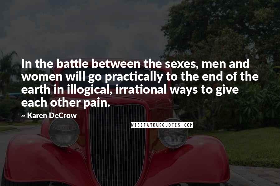 Karen DeCrow Quotes: In the battle between the sexes, men and women will go practically to the end of the earth in illogical, irrational ways to give each other pain.
