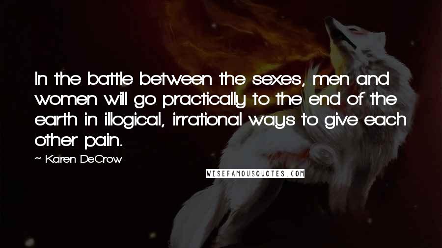 Karen DeCrow Quotes: In the battle between the sexes, men and women will go practically to the end of the earth in illogical, irrational ways to give each other pain.