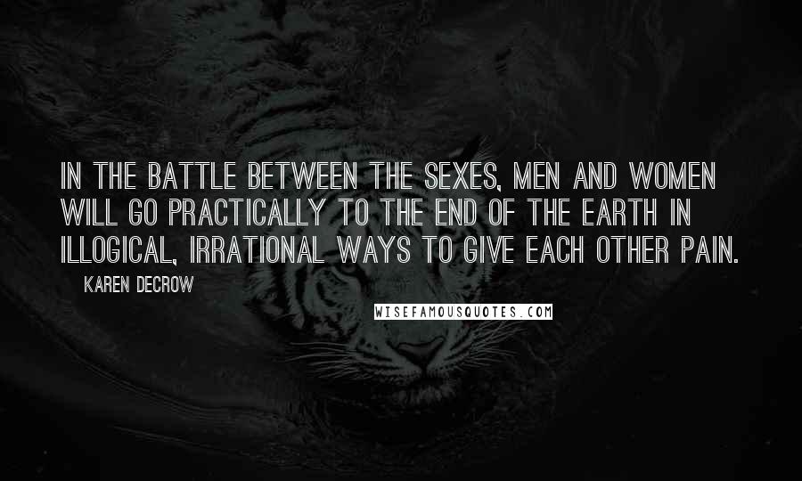 Karen DeCrow Quotes: In the battle between the sexes, men and women will go practically to the end of the earth in illogical, irrational ways to give each other pain.