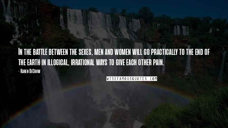 Karen DeCrow Quotes: In the battle between the sexes, men and women will go practically to the end of the earth in illogical, irrational ways to give each other pain.