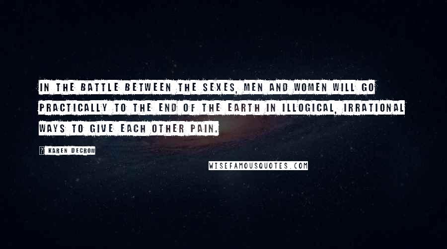 Karen DeCrow Quotes: In the battle between the sexes, men and women will go practically to the end of the earth in illogical, irrational ways to give each other pain.