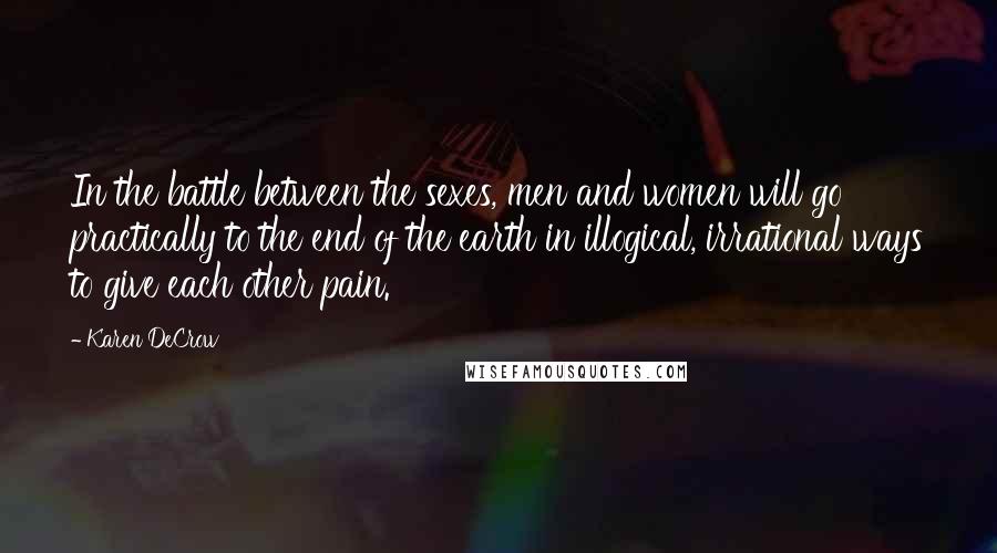 Karen DeCrow Quotes: In the battle between the sexes, men and women will go practically to the end of the earth in illogical, irrational ways to give each other pain.