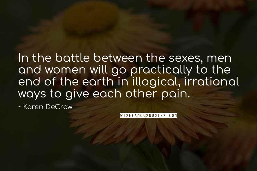 Karen DeCrow Quotes: In the battle between the sexes, men and women will go practically to the end of the earth in illogical, irrational ways to give each other pain.