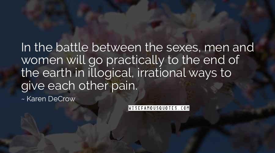 Karen DeCrow Quotes: In the battle between the sexes, men and women will go practically to the end of the earth in illogical, irrational ways to give each other pain.