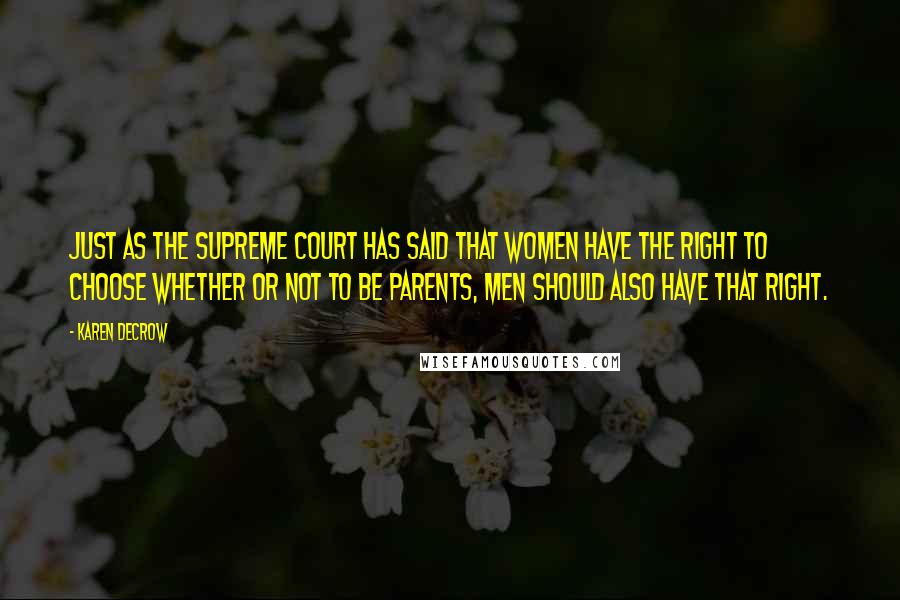 Karen DeCrow Quotes: Just as the Supreme Court has said that women have the right to choose whether or not to be parents, men should also have that right.