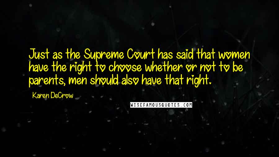 Karen DeCrow Quotes: Just as the Supreme Court has said that women have the right to choose whether or not to be parents, men should also have that right.