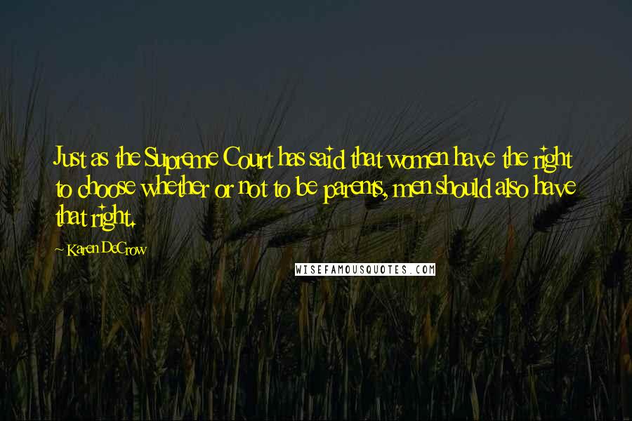Karen DeCrow Quotes: Just as the Supreme Court has said that women have the right to choose whether or not to be parents, men should also have that right.